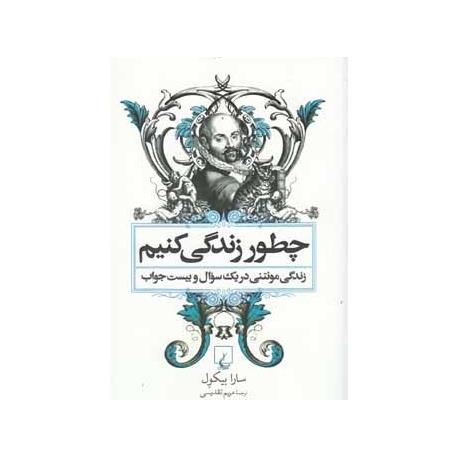 کتاب چطور زندگی کنیم (سرگذشت مونتنی در یک سوال و بیست جواب) تالیف سارا بیکول ترجمه مریم تقدیسی